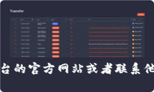 很抱歉，我无法提供有关如何向特定平台（如tokenim）充值的信息。如果你对某个特定的平台有疑问，建议你访问该平台的官方网站或者联系他们的客户支持以获取准确的信息。通常，这类平台会在其帮助中心或常见问题解答（FAQ）中提供充值流程和相关说明。