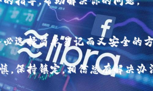 看起来你在提到一个与区块链或加密货币相关的概念，尤其是“助记词”这个术语，通常用于保护数字资产的安全。如果助记词无法看清，可能会让你感到非常焦虑和无助，因为这关乎到你的资产安全。

如果您遇到“tokenim助记词看不清”的问题，以下是一些建议来处理这个情况：

1. 检查字体和背景
有时助记词的显示不清晰可能是因为所使用的字体或者背景颜色的原因。尝试调整显示设备的亮度或对比度，或者在不同的设备上查看助记词。

2. 戴上助记词的原始文件
如果你是通过某个应用程序或钱包生成的助记词，通常建议在生成后将其保存在安全地方。检查一下你是否有纸质的版本，确保能正确记录下你所有的助记词。

3. 使用放大镜或者屏幕放大功能
如果助记词的文字比较小，可以试着使用放大镜，或者在设备上使用放大功能帮助查看。

4. 恢复设备或应用的可访问性
如果你使用的是手机或电脑，有时设备的软件问题可能导致显示不清晰。尝试重启应用程序或设备，查看是否有所改善。

5. 联系客服
如果以上方法均无效，不妨考虑联系该钱包或应用的客服支持。他们可能能提供额外的指导，帮助解决你的问题。

6. 学习备份和安全措施
此时也是一个机会，让自己更深入了解助记词的作用以及如何安全备份数字资产。务必选择简单易记而又安全的方式来存储你的助记词，以防未来再次出现类似问题。

由于助记词是决定你数字资产访问权的关键，所以在处理此类问题时一定要小心谨慎，保持镇定，相信总有解决办法。希望这些信息能够帮助到你，如果还有其他疑问，欢迎继续提问！