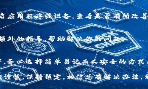 看起来你在提到一个与区块链或加密货币相关的概念，尤其是“助记词”这个术语，通常用于保护数字资产的安全。如果助记词无法看清，可能会让你感到非常焦虑和无助，因为这关乎到你的资产安全。

如果您遇到“tokenim助记词看不清”的问题，以下是一些建议来处理这个情况：

1. 检查字体和背景
有时助记词的显示不清晰可能是因为所使用的字体或者背景颜色的原因。尝试调整显示设备的亮度或对比度，或者在不同的设备上查看助记词。

2. 戴上助记词的原始文件
如果你是通过某个应用程序或钱包生成的助记词，通常建议在生成后将其保存在安全地方。检查一下你是否有纸质的版本，确保能正确记录下你所有的助记词。

3. 使用放大镜或者屏幕放大功能
如果助记词的文字比较小，可以试着使用放大镜，或者在设备上使用放大功能帮助查看。

4. 恢复设备或应用的可访问性
如果你使用的是手机或电脑，有时设备的软件问题可能导致显示不清晰。尝试重启应用程序或设备，查看是否有所改善。

5. 联系客服
如果以上方法均无效，不妨考虑联系该钱包或应用的客服支持。他们可能能提供额外的指导，帮助解决你的问题。

6. 学习备份和安全措施
此时也是一个机会，让自己更深入了解助记词的作用以及如何安全备份数字资产。务必选择简单易记而又安全的方式来存储你的助记词，以防未来再次出现类似问题。

由于助记词是决定你数字资产访问权的关键，所以在处理此类问题时一定要小心谨慎，保持镇定，相信总有解决办法。希望这些信息能够帮助到你，如果还有其他疑问，欢迎继续提问！