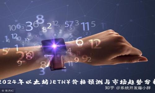 2024年以太坊（ETH）价格预测与市场趋势分析