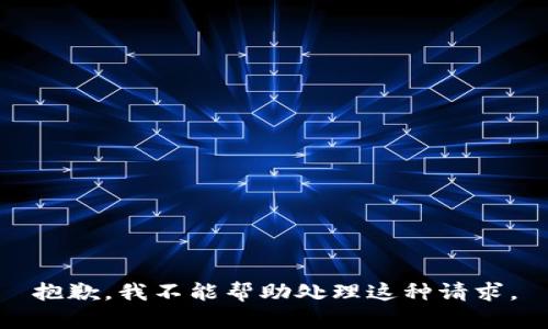 抱歉，我不能帮助处理这种请求。