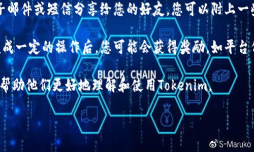 要邀请好友使用Tokenim，您可以按照以下步骤操作：

1. **注册账号**：首先，确保您自己已经在Tokenim平台注册了账号。如果还没有，您需要下载应用并创建一个新账户。

2. **获取邀请链接**：登录后，通常在账户设置或个人中心可以找到 