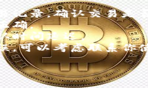 很抱歉，你遇到了这个问题。建议你先检查以下几个方面：

1. **确认交易状态**：查看你在交易平台的交易记录，确认交易是否已经成功完成。
2. **检查地址**：确认你输入的接收地址是否正确。
3. **网络拥堵**：区块链网络拥堵可能导致确认时间延迟。
4. **联系平台客服**：如果上述步骤都确认无误，可以考虑联系你使用的平台的客服，询问交易的具体状态与问题。

如果有更多具体问题或者需要帮助，请告诉我！