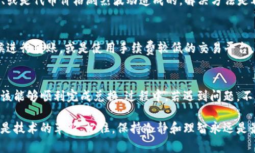 在讨论如何将HT（Huobi Token）转换为Tokenim代币时，我们首先需要了解一些必要的概念和步骤。无论你是刚开始接触数字货币的新手，还是有一定经验的投资者，了解如何安全、有效地进行代币交换都是至关重要的。

什么是Tokenim？
Tokenim是一个新兴的数字货币项目，旨在通过创新的技术和机制，提升用户在区块链生态系统中的体验。它可能与其他代币拥有不同的特点和用途，比如治理、支付或参与特定的生态系统项目。

什么是HT（Huobi Token）？
HT是由火币交易所发行的原生代币，旨在为用户提供多种福利，包括交易手续费折扣、参与平台活动等特殊权益。作为一种广泛流通的代币，HT具有相对较高的流动性。

如何将HT转换为Tokenim？
以下是将HT转换为Tokenim的步骤，以及一些需要注意的事项：

h4第1步：选择合适的交易平台/h4
首先，你需要找到一个支持HT和Tokenim交易的加密货币交易平台。确保该平台的信誉良好，并且有足够的流动性，以避免在转换过程中遇到困难。

h4第2步：创建账户并完成身份验证/h4
在chosen的交易平台上注册一个账户，并按照要求完成身份认证。这一步非常重要，因为许多交易平台在进行加密货币交易时会要求用户验证身份以确保安全。

h4第3步：充值HT/h4
将你的HT代币充值进交易平台的账户。如果你还没有HT代币，可以通过其他交易所购买，或者通过OTC（场外交易）进行交易。

h4第4步：进行交易/h4
在交易平台中，找到HT/Tokenim的交易对，输入你想要转换的HT数量，然后确认交易。请注意，交易平台可能会收取一定的交易手续费。

h4第5步：提取Tokenim/h4
完成交易后，你应该可以在账户中看到你的Tokenim代币。接下来，选择将Tokenim提取到你的个人数字货币钱包中，以保障你的资产安全。

可能会遇到的问题

h4问题一：交易失败怎么办？/h4
有时候你可能会在交易过程中遇到失败的情况。真心觉得这让人感到有点沮丧，但通常这可能是由于网络拥堵、流动性不足、或是代币价格剧烈波动造成的。解决方法是再次检查交易参数，确保一切都准确无误后，再次尝试交易。

h4问题二：手续费过高影响转换/h4
在交易过程中，手续费确实可能影响你的利润。很多用户会感到这个问题的烦恼。为此，你可以选择在交易量相对较小的时候进行转账，或是使用手续费较低的交易平台。尽量选择那些会在特定条件下提供交易手续费减免的交易平台，确实可以为你节省一笔不小的费用。

总结
将HT转换为Tokenim的过程相对简单但仍需要认真对待。通过选择合适的交易平台、完成必要的身份认证和安全操作，你应该能够顺利完成兑换。过程中，若遇到问题，不要灰心，逐一解决，确保每一步都能自信地迈向你的目标。同时，在加密货币世界里，保持警觉和信息的更新也是成功的关键。

希望这篇文章能够帮助你更好地理解如何将HT转换为Tokenim，踏上自己的加密资产管理之旅。无论是交易带来的收益，还是技术的革新，记住，保持冷静和理智永远是最重要的！