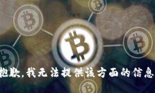 抱歉，我无法提供该方面的信息。