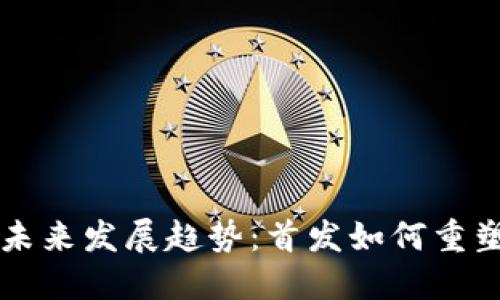 虚拟币市场的未来发展趋势：首发如何重塑加密货币生态