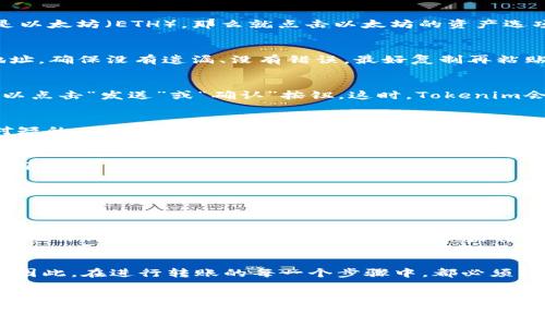 将Tokenim中的币转移到交易所的过程其实不算复杂，但确实需要仔细和清晰的步骤来确保安全和成功。下面我将逐步介绍如何操作。

1. 准备阶段
首先，在进行转账之前，确保你已经创建了一个Tokenim账户，并且在账户中拥有你想要转移的币。同时，根据你打算转入的交易所，确保你已经在该交易所注册并完成身份验证。这样的准备可以让整个过程顺畅无阻。

2. 登录你的Tokenim账户
打开Tokenim的官网或应用程序，输入你的账户信息进行登录。这一步是非常重要的，因为只有在正确的账户中，你才能找到你想要转移的币。

3. 查找你的资产
在Tokenim账户中，找到你的资产或者钱包选项。通常它会在用户界面的导航栏上清晰显示。选择你想要转移的币。例如，如果你要转移的是以太坊（ETH），那么就点击以太坊的资产选项。

4. 获取目标交易所的充值地址
在你打算转移的交易所中，找到“充值”或“存款”选项。选择你将要转移的币种，交易所会生成一个唯一的接收地址。一定要仔细检查这个地址，确保没有遗漏、没有错误，最好复制再粘贴，这样可以有效避免手工输入带来的错误。

5. 提交转账申请
返回到你的Tokenim账户，将刚刚复制的充值地址粘贴到转账申请中。此外，输入你想要转移的金额。在这一步，确认所有信息无误后，你可以点击“发送”或“确认”按钮。这时，Tokenim会要求输入你的双重身份验证信息，根据提示进行验证。

6. 等待转账确认
一旦你提交了转账申请，系统通常会给予你一个交易编号（TxID），这个编号可以用来跟踪你的转账状态。在大多数情况下，等待时间是相对短的，但在某些网络拥堵的情况下，可能需要等待更长的时间。在此期间，你可以定期查看交易所的充值记录，确认资金是否到账。

7. 验证到账情况
当你的币成功到达交易所后，记得再次登录你的交易所账户，查看充值记录，确保你的转账成功。如果发现任何异常，及时与交易所的客服团队联系，以获取专业的协助。

可能遇到的问题
在转移Tokenim中的币到交易所的过程中，可能会遇到一些问题，以下是两个较为常见的问题及解决方案：

问题一：转账失败或卡在处理中
有些时候，转账可能由于网络问题或者矿工费用不足而无法完成。这种情况下，首先不要惊慌。你可以检查你的交易状态，有些区块链浏览器允许你通过TxID来查看转账进度。如果转账已经被确认，但账户仍未收到币，检查一下交易所的维护公告，查看是否有影响到账的事项。如果依旧没有到账，请及时联系Tokenim客服。

问题二：转入地址错误
如果由于手动输入错误导致转入地址不正确，这可能会导致资金无法找回。有点遗憾的是，区块链的特性决定了交易一旦完成是不可逆的。因此，在进行转账的每一个步骤中，都必须格外注意，确保每一个细节都得到严格把控。可以选择将小额资金先转入，确认无误后再进行大额转账。

结束语
通过以上步骤，相信你会对如何将Tokenim中的币转移到交易所有一个清晰的了解。总的来说，保持细心、耐心，以及对每一步的确认，是确保资金安全转导的关键。希望你的交易顺利，能在未来的加密世界中获得更多的收益！