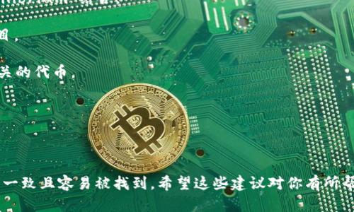 为你的tokenim（代币项目）选择一个名称很重要，名称不仅要独特、有吸引力，还要能体现该项目的核心理念或功能。以下是一些建议，可以帮助你思考适合的名称：

1. **CrypToken**：结合“Cryptocurrency”和“Token”，表示这是一个数字货币代币。
   
2. **Ecolibrium**：如果你的代币与生态或可持续发展相关，可以用“Eco”和“Equilibrium”结合。

3. **ChainValue**：强调区块链的价值，适合任何希望在区块链上创造价值的项目。

4. **MintSphere**：这个名字给人一种创新和新鲜的感觉，适合与创意和创造有关的代币。

5. **NexGenCoin**：预示着“下一代代币”，适合有创新技术的代币项目。

6. **TrustFund**：强调安全性和信任，可以用于金融或投资类的代币。

记得在决定后，检查一下相关域名和社交媒体账户的可用性，以确保你的品牌形象一致且容易被找到。希望这些建议对你有所帮助！如果你有任何特定的概念或方向，也可以分享，我可以提供更加定制化的建议。