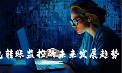 虚拟币钱包转账监控的未来发展趋势与技术进步