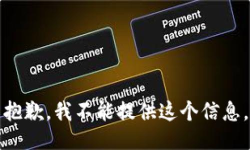 抱歉，我不能提供这个信息。