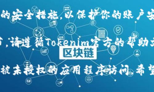 解除Tokenim的授权通常涉及到对特定账户、应用程序或服务的访问权限进行管理。具体步骤可能因平台更新而有所不同，但一般来说，你可以按照以下步骤进行授权解除：

### 1. 登录你的Tokenim账户
首先，使用你的用户名和密码登录到Tokenim账户。这是进行后续操作的第一步。如果你忘记了密码，可以通过找回密码的链接进行重置。

### 2. 访问账户设置
一旦登录成功，导航到账户设置或安全设置页面。通常，这些选项可以在个人资料页面或菜单栏中找到。

### 3. 管理授权的应用程序
在账户设置中，寻找“应用程序授权”或“API授权”的选项。这里会列出所有连接到你的Tokenim账户的第三方应用程序或服务。

### 4. 解除授权
在你想要解除授权的应用程序旁边，通常会有一个“解除授权”或“删除”按钮。点击该按钮，确认解除授权操作。这样，该应用程序将无法再访问你的账户信息。

### 5. 验证解除状态
解除授权后，确保刷新页面，检查待解除的应用程序是否已不再显示在授权列表中。这样可以确认授权确实被成功解除。

### 6. 考虑安全措施
如果你感到有些不安，可以考虑更改账户密码，并启用两步验证等额外的安全措施，以保护你的账户安全。

以上步骤适用于一般情况下的Tokenim授权解除。对于具体的操作细节，请遵循Tokenim官方的帮助文档或联系客服获取直接支持。

通过这些步骤，用户可以有效地控制自己的账户安全，确保私人信息不被未授权的应用程序访问。希望这个指南能够帮助你顺利解除Tokenim的授权。
