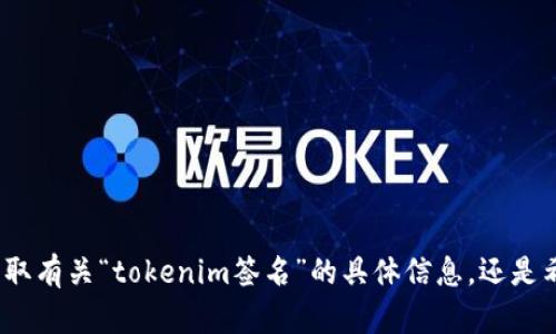 看起来您提到的“tokenim”可能与某种数字签名或区块链相关的技术或概念有关。让我更好地理解一下您的需求，您是想获取有关“tokenim签名”的具体信息，还是希望知道它在某个特定领域的应用，或者有关这方面的未来趋势？如果能提供更多细节，我将能更准确地为您提供帮助。谢谢！