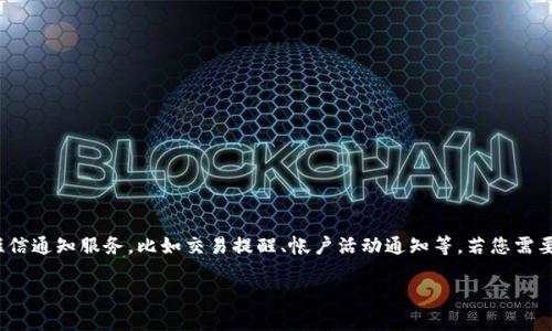 Tokenim 是一个区块链项目，具体提供什么样的服务可能会因项目的发展而有所不同。一般来说，区块链平台可能会提供一些形式的短信通知服务，比如交易提醒、帐户活动通知等。若您需要了解Tokenim是否提供短信通知服务，建议您查阅其官方网站或者相关技术文档，或者直接与他们的客户支持部联系以获取最新信息。

如果您有其他问题或需要更详细的信息，请告诉我！