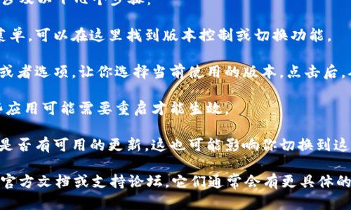 关于Tokenim的V1和V2切换，我的知识截止于2023年，因此无法提供最新的信息和指导。不过，我可以告诉你一些切换版本的基础概念。

如果Tokenim是某种软件或平台，通常切换版本可能涉及以下几个步骤：

1. **进入设置**：大多数应用都有一个设置或选项菜单，可以在这里找到版本控制或切换功能。
  
2. **选择版本**：在设置中，可能会有一个下拉菜单或者选项，让你选择当前使用的版本。点击后，从中选择V1或V2。

3. **保存设置**：选择好版本后，确保保存设置，有些应用可能需要重启才能生效。

4. **检查更新**：有时，使用旧版本可能需要你确认是否有可用的更新，这也可能影响你切换到这两个版本的能力。

如果你希望获得更详细的信息，建议查阅Tokenim的官方文档或支持论坛，它们通常会有更具体的说明和指导。如果你有其他相关问题，随时欢迎提问！