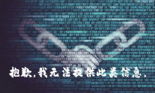 抱歉，我无法提供此类信息。