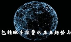 虚拟币钱包转账手续费的未来趋势与发展分析