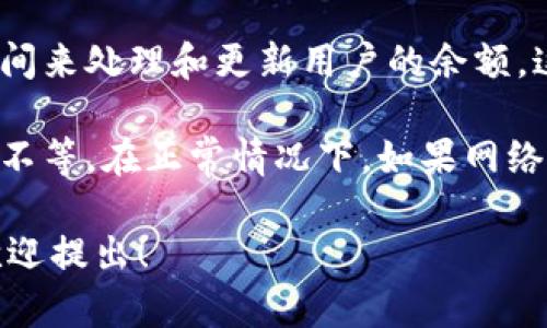 在进行tokenim转账至火币钱包的过程中，所需的时间可以受多种因素的影响。以下是可能的影响因素以及一般情况下的处理时间：

1. **网络拥堵情况**：
   - 如果区块链网络当前非常拥堵，交易处理的时间可能会延长。这是因为每个区块中可以包含的交易数量是有限的，交易费用较低的交易可能被推迟处理。

2. **交易手续费**：
   - 不同交易的费用可以影响它们在网络中的优先级。支付较高的手续费通常会使交易更快被矿工确认。

3. **区块确认时间**：
   - 不同的区块链有不同的确认时间。例如，比特币的平均确认时间为10分钟，而以太坊大约为15秒。

4. **钱包的处理时间**：
   - 一旦交易在区块链上得到确认，火币钱包的系统还需要时间来处理和更新用户的余额，这个时间通常是迅速的，但在特殊情况下可能会有延迟。

一般来说，tokenim转账到火币钱包通常需要几分钟到几十分钟不等。在正常情况下，如果网络不拥堵，且手续费合理，转账时间应该是在10分钟以内。

如果您有任何具体的转账需求或想要更多的个性化信息，随时欢迎提出！