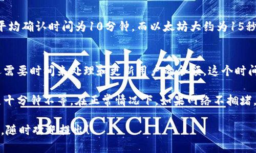 在进行tokenim转账至火币钱包的过程中，所需的时间可以受多种因素的影响。以下是可能的影响因素以及一般情况下的处理时间：

1. **网络拥堵情况**：
   - 如果区块链网络当前非常拥堵，交易处理的时间可能会延长。这是因为每个区块中可以包含的交易数量是有限的，交易费用较低的交易可能被推迟处理。

2. **交易手续费**：
   - 不同交易的费用可以影响它们在网络中的优先级。支付较高的手续费通常会使交易更快被矿工确认。

3. **区块确认时间**：
   - 不同的区块链有不同的确认时间。例如，比特币的平均确认时间为10分钟，而以太坊大约为15秒。

4. **钱包的处理时间**：
   - 一旦交易在区块链上得到确认，火币钱包的系统还需要时间来处理和更新用户的余额，这个时间通常是迅速的，但在特殊情况下可能会有延迟。

一般来说，tokenim转账到火币钱包通常需要几分钟到几十分钟不等。在正常情况下，如果网络不拥堵，且手续费合理，转账时间应该是在10分钟以内。

如果您有任何具体的转账需求或想要更多的个性化信息，随时欢迎提出！