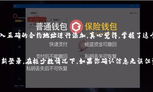 在 Tokenim 添加资产的过程虽然看似复杂，但只要按照步骤操作，就能顺利完成。以下是详细的步骤和注意事项：

步骤一：注册或登录账户
首先，如果你还没有 Tokenim 的账户，需要先注册一个。访问 Tokenim 的官方网站，点击注册按钮，填写相关信息并验证邮箱。若已有账户，则直接登录即可。

步骤二：访问资产管理页面
一旦登录成功，找到网站顶部的导航栏，通常会有“资产管理”或“我的资产”的选项。点击进入该页面，以便进行后续操作。

步骤三：选择添加资产
在资产管理页面，你会看到多个选项，包括“添加资产”、“查看资产”等。点击“添加资产”按钮，系统会引导你进入资产添加页面。

步骤四：选择资产类型
在添加资产页面，你需要选择想要添加的资产类型。Tokenim 支持多种加密货币和代币，选择后，系统会提示你输入相关的资产信息，包括资产名称和合约地址等。

步骤五：输入资产信息
按照界面提示，输入该资产的详细信息。确保你输入的合约地址是正确的，因为错误的地址会导致资产无法正常显示或使用。确保核对多个来源的资料，以免发生错误。

步骤六：确认添加
输入完资产信息后，系统会显示你所添加的资产信息的概览，检查无误后，点击“确认添加”按钮。此时，系统将处理你的请求，若添加成功，则该资产将出现在你的资产列表中。

步骤七：检查资产状态
资产添加成功后，建议返回资产管理页面，确认新添加的资产是否显示。如果没有显示，可能需要等待一段时间，或检查你输入的资产信息是否正确。

常见问题解答

问题一：如果输入的资产合约地址错误怎么办？
如果发现自己输入的合约地址错误，首先不要惊慌。Tokenim 提供了资产删除或编辑的功能。你可以在资产管理页面找到该资产，点击“编辑”或“删除”按钮，重新输入正确的合约地址进行添加。真心觉得，掌握了这个简单的操作，大家就能更加灵活地管理自己的资产了。

问题二：添加的资产为何不显示？
有时添加的资产可能不会立即显示，可能是由于网络延迟、系统更新等原因。建议你耐心等待几分钟后再查看。如果长时间未显示，可以尝试刷新页面，或退出账户重新登录。在极少数情况下，如果你确认信息无误但资产依然未显示，建议联系 Tokenim 客服，他们会为你提供专业的帮助与支持。有点遗憾的是，这种情况偶尔会发生，但只要及时处理，大多数问题都是可以解决的。

通过上述步骤，你就能轻松在 Tokenim 平台上添加资产。希望这篇指南能帮助到你，享受加密货币的乐趣吧！
