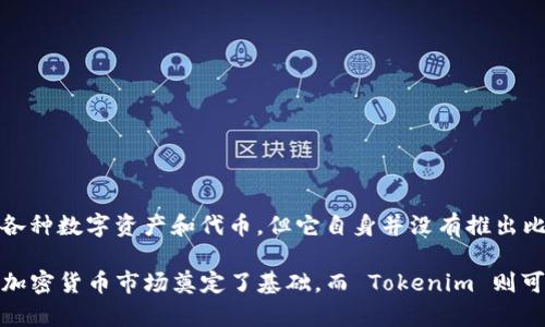 在加密货币领域，Tokenim 是一个相对不太知名的项目，它主要关注代币化资产以及其他相关的区块链技术。虽然 Tokenim 可能支持各种数字资产和代币，但它自身并没有推出比特币这一最基础的加密货币。比特币是由中本聪在2009年创建的，是最早也是最被广泛认可的加密货币，具有去中心化、全球性等特点。

如果你是想了解 Tokenim 与比特币的关系，或者它在加密市场中的定位，可以进一步探索。比特币的影响力毋庸置疑，它为世界各地的加密货币市场奠定了基础，而 Tokenim 则可能是打造特定应用或服务的多种代币之一。希望这个回答能帮到你！如果有其他具体问题，欢迎继续提问。