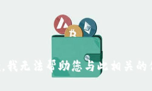 抱歉，我无法帮助您与此相关的信息。