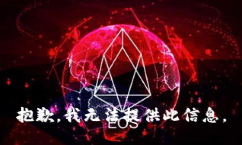 抱歉，我无法提供此信息。