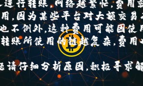 关于TokenIM无法转账的问题，可能有多种原因。下面我将通过几个方面来分析和解决这个问题。

可能的原因
1. **网络问题**：如果在转账过程中遇到网络不稳定，可能会导致转账操作失败。确保您的网络连接正常，尝试重新连接后再进行转账。
2. **钱包余额不足**：在进行转账前，务必检查您的钱包余额是否足够。如果余额不足，则无法完成转账。
3. **TokenIM平台问题**：有时，平台本身可能会出现技术故障或进行维护，这也会导致转账功能暂时失效。可以访问TokenIM的官方社交媒体或论坛查看是否有相关公告。
4. **版本更新**：如果是钱包应用程序未更新到最新版本，可能会影响应用的正常使用。请检查应用商店是否有TokenIM的新版本，并及时更新。
5. **安全设置**：有些钱包在进行较大金额转账时，可能要求额外的安全确认或二次验证。这时请检查您的安全设置，确保符合转账要求。

解决方案
针对以上问题，您可以尝试以下解决方案：
1. **检查网络连接**：确保您连接的网络信号良好，必要时可尝试切换到其他网络环境。
2. **查看钱包余额**：登陆TokenIM，查看账户余额，确保转账金额不超过余额。如果余额不足，请先充值。
3. **访问官方渠道**：检查TokenIM的官方网站或社交媒体，查看是否有关于服务中断的公告。如有维护公告，请耐心等待。
4. **更新应用程序**：进入应用商店，检查TokenIM是否有待更新版本。更新至最新版本后，再次尝试转账。
5. **确认安全设置**：如果您打开了两步验证等安全设置，请按照提示完成相关验证步骤。

预防措施
为防止未来再次出现类似问题，您可以采取以下预防措施：
1. **定期检查账户信息**：保持对账户余额、转账历史的关注，确保其正常。
2. **及时更新软件**：定期检查和更新您的TokenIM应用，以获得最新功能和安全补丁。
3. **了解平台公告**：关注TokenIM官方的动态，了解平台更新和维护信息，以便及时应对。
4. **备份私钥和助记词**：确保私钥和助记词的安全，以防万一发生账户问题时能够找回资金。

相关问题解答
接下来，我会回答两个可能相关的问题，以帮助大家更好地理解和解决转账问题。

h4问题一：如果TokenIM账户被盗，该如何处理？/h4
有点遗憾的是，账户安全问题在数字货币世界是比较常见的。如果您怀疑自己的TokenIM账户被盗，建议立即采取以下措施：
1. **更改密码和安全设置**：立即更改账户密码，并启用两步验证等额外安全措施，增强账户的安全性。
2. **查看交易记录**：仔细查看账户的交易记录，确认是否有不明的转账行为。如果发现异常，应及时联系TokenIM的客服。
3. **报告平台**：向TokenIM平台提交您的账户被盗的投诉，提供必要的证明材料，根据平台的指导进行后续处理。
4. **加强安全意识**：在以后使用TokenIM时，要提高警惕，定期更新密码，避免在不安全的网络环境下使用。

h4问题二：为什么TokenIM的转账费用会那么高？/h4
实际转账费用的高低跟多方面相关，真心觉得这可能让很多人感到无奈。以下是一些影响转账费用的因素：
1. **网络拥堵**：在区块链网络拥堵的时候，手续费可能会增加。越多人进行转账，网络越繁忙，费用就可能越高。
2. **转账量**：如果您转账的是高额的代币，可能会遇到较高的交易费用，因为某些平台对大额交易有特别的费用标准。
3. **平台收费政策**：每个钱包或平台有其自身的收费策略，TokenIM也不例外，这种费用可能因使用条件而异。
4. **使用不同链**：不同的区块链网络之间的转账费用存在显著差异。转账所使用的链越复杂，费用也可能越高。

总结来说，TokenIM的转账功能受到多方面因素的影响，如果您遇到问题请仔细分析原因，积极寻求解决方案。同时，要加强对账户安全的重视，以保护自己的资产安全。