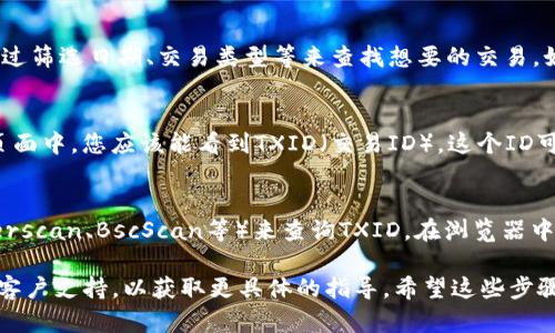 要查看在Tokenim交易平台上的交易ID（TXID），可以按照以下步骤操作：

1. **登录您的Tokenim账户**：
   首先，确保您已经登录到您的Tokenim账户。

2. **导航到交易历史**：
   登录后，寻找“交易历史”或“交易记录”选项。这个选项通常在用户个人资料或者主导航菜单中可以找到。

3. **查找相关交易**：
   在交易历史中，您可以看到所有的过去交易记录。您可以通过筛选日期、交易类型等来查找想要的交易。如果您记得交易的金额或时间，这将有助于加快查找速度。

4. **查看交易详情**：
   找到目标交易后，点击该交易记录，查看详细信息。在详情页面中，您应该能看到TXID（交易ID）。这个ID可能会标记为“交易哈希”、“TXID”或其他相关术语。

5. **使用区块链浏览器**（如适用）：
   如果需要更深入的信息，您可以使用区块链浏览器（如Etherscan、BscScan等）来查询TXID。在浏览器中输入TXID，可以查看交易的具体状态、确认数和其他相关信息。

如果您对Tokenim的操作有疑问，建议查看他们的帮助中心或客户支持，以获取更具体的指导。希望这些步骤能帮助您顺利找到需要的TXID！