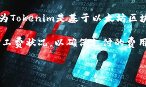 Tokenim矿工费通常指的是在使用Tokenim平台进行数字货币交易或操作时，用户需要支付的手续费。这种矿工费通常是以以太坊（ETH）的形式支付的，因为Tokenim是基于以太坊区块链的去中心化交易平台。人们在进行交易、兑换代币、或在平台上进行其他操作时，会产生矿工费，这笔费用用于激励矿工验证交易并将其记录在区块链上。

一般来说，矿工费的大小会受到网络拥堵程度、交易复杂性和交易速度需求等因素的影响。因此，在选择在Tokenim平台进行交易时，用户需要关注当前的矿工费状况，以确保支付的费用合理。

如果您还有其他关于Tokenim或矿工费的问题，请告诉我！