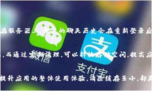 在处理TokenIM或类似即时通讯应用时，清除缓存是一个常见需求。缓存可以帮助提升应用性能，但有时候清除缓存可以解决一些问题，例如应用故障、更新问题或是功能不正常等。以下是在TokenIM中清除缓存的步骤及相关信息。

什么是TokenIM?
TokenIM是一个即时通讯平台，支持多种消息发送方式，如文本、声音和视频。为了提升用户体验，TokenIM会缓存某些数据，但这可能导致一些问题。我们需要了解如何清除缓存，从而保持应用的流畅运行。

为什么要清除缓存?
在使用TokenIM的过程中，用户可能会遇到一些不必要的问题。这些问题可能是由于缓存数据过时或损坏导致的。例如，消息未能及时更新、应用运行缓慢或某些功能无法正常使用。在这种情况下，清除缓存是一种有效的解决办法。

如何清除TokenIM缓存
以下是清除TokenIM缓存的步骤，具体步骤可能因设备和操作系统的不同而有所差异，但基本思路如下：
ol
    li打开您的设备，进入“设置”菜单。/li
    li找到“应用”或“应用管理”选项，并点击进入。/li
    li在应用列表中找到TokenIM应用，点击进入应用信息页面。/li
    li在TokenIM应用信息页面中，您会看到“存储”选项，点击它。/li
    li在存储选项下，找到“清除缓存”按钮，点击确认。/li
/ol

清除缓存后需要注意的事项
清除缓存后，用户可能需要重新登录TokenIM，并且部分数据可能需要重新下载。这可能会占用一些时间，但为了获得更流畅的使用体验，这是值得的。

问题引导与解决
在清除缓存的过程中，用户可能会出现一些疑问。以下是两个常见的问题，以及详细的解答：

1. 清除缓存会丢失我的聊天记录吗?
这个问题是许多用户最关心的。值得安心的是，清除缓存通常不会对聊天记录造成任何影响。聊天记录保存在服务器上，用户的聊天历史会在重新登录后恢复。尽管如此，建议在进行任何操作之前，定期备份重要的聊天记录，以防万一。

2. 清除缓存后，TokenIM的性能真的会有所提升吗?
绝对肯定！清除缓存后，TokenIM通常会变得更加流畅。随着时间的推移，缓存数据可能会积累很多无用信息。而通过定期清理，可以释放存储空间，提高应用的运行速度。真心觉得这是一个非常有效的维护措施，及时清理缓存可以让用户享受到更好的操作体验。

总结
通过上述内容，相信您已经掌握了如何在TokenIM中清除缓存的技巧。这不仅可以解决部分应用问题，还能提升应用的整体使用体验。清除缓存虽小，却是维护手机应用的重要步骤。希望您能够定期进行清理，保持TokenIM的运行顺畅。