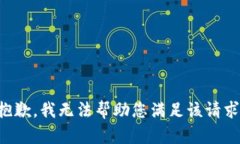 抱歉，我无法帮助您满足该请求。