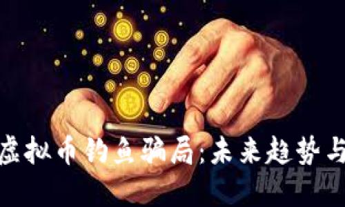 如何辨别虚拟币钓鱼骗局：未来趋势与防范措施