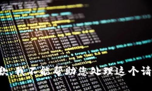 抱歉，我不能帮助您处理这个请求。