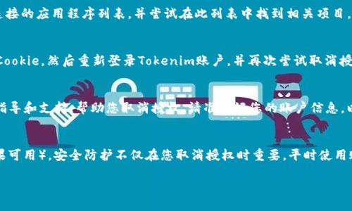 很抱歉，您遇到了关于Tokenim授权的问题。如果您无法取消Tokenim的授权，这里有几个步骤和建议可以帮助您解决这个问题。

1. 检查Tokenim的授权管理设置
首先，请确保您已经登录到您的Tokenim账户，并检查授权管理的设置。在大多数情况下，您应该能够在账户设置的“授权”或“安全”选项中找到相关的授权信息。如果您找到了与您想要取消的授权相关的选项，请尝试按照页面上的指示进行取消。

2. 查看连接的应用程序和服务
在许多情况下，Tokenim可以与其他应用程序或服务集成。请查看您的Tokenim设置中是否有连接的应用程序列表，并尝试在此列表中找到相关项目。如果找到相关应用，通常会提供一个“断开连接”或“取消授权”的选项。

3. 清除浏览器缓存和Cookie
有时候，浏览器的缓存和Cookie可能会导致页面信息无法更新。请尝试清除您的浏览器缓存和Cookie，然后重新登录Tokenim账户，并再次尝试取消授权。

4. 联系Tokenim客服
如果以上步骤都没有解决您的问题，建议您联系Tokenim的客服支持。他们可以提供更详细的指导和支持，帮助您取消授权。请准备好您的账户信息，以便他们能够快速帮助您。

5. 考虑安全性
在尝试取消授权时，请务必确保您的账户安全。确保您使用的是强密码，并启用双因素认证（如果可用）。安全防护不仅在您取消授权时重要，平时使用账户时也非常关键。

希望这些建议对您有所帮助！如果您有其他问题，欢迎随时提出。