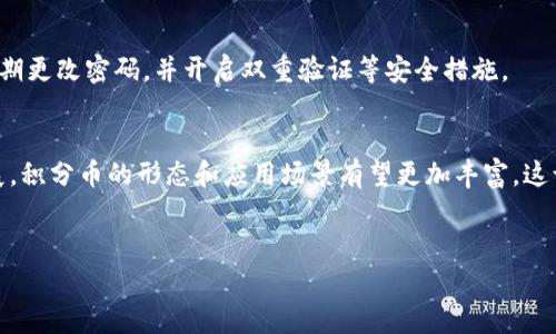 积分币通常被视为一种特定类型的虚拟货币，但它们和主流的加密货币（如比特币、以太坊等）存在着明显的区别。我们可以从以下几个方面来详细探讨这一主题。

什么是积分币?
积分币通常指的是一些平台、商家或服务提供商为促销、奖励等目的而发行的虚拟货币。这些积分币通常用于激励用户进行某项活动，比如购物、参与调查、推荐新用户等。它们可以让用户在特定平台上兑换商品或服务，但通常无法在其他平台上使用，甚至不能收入真实货币。

积分币与虚拟币的主要区别
虽然积分币是一种虚拟货币，但是它与大多数加密货币定义有所不同。以下是一些关键的区别：
ul
  listrong发行主体：/strong积分币通常由单一的企业或平台发行，它是私有的，用户只能在对应的平台上使用。而加密货币是去中心化的，通常是全球范围内的公共账本。/li
  listrong流通性：/strong积分币的流通通常受到限制，用户不能将其兑换为法币，而加密货币可以在不同的交易所进行交易。/li
  listrong价值稳定性：/strong积分币的价值往往由企业决定，且容易受到市场变化的影响。而加密货币的价值则是根据市场供需关系波动的。/li
/ul

积分币的应用场景
积分币在许多领域得到了广泛应用，尤其是在电商和互联网行业。举个简单的例子，许多电商平台会通过积分系统来激励用户购买更多商品。
ul
  listrong电商平台：/strong许多电商平台都会设置积分奖励，通过购物、评价或参加促销活动赚取积分，积分可以用来抵扣购物金额。/li
  listrong会员制度：/strong企业通常利用积分币的形式来维护会员关系，提升客户忠诚度，让用户有更强的消费意愿。/li
  listrong用户参与度：/strong积分币的设立可以鼓励用户参与平台的活动，如签到、分享等，增加用户的参与感。/li
/ul

积分币的未来发展趋势
随着数字化时代的推进，积分币的使用可能会趋向多样化。以下是几个值得注意的发展趋势：
ul
  listrong区块链技术的应用：/strong虽然当前积分币通常是集中管理的，但随着区块链技术的发展，未来积分币可能会逐渐向去中心化的方向迈进。这种转变可以提高透明度和安全性，减少作弊行为。/li
  listrong跨平台应用：/strong未来的积分系统可能会实现跨平台流通，通过联盟形式，共享用户的积分，提升用户体验。/li
  listrong合规性与监管：/strong随着虚拟货币的监管逐渐加强，积分币的合规性问题也会逐渐显现。企业在设计积分系统时，需要充分考虑法规的要求，确保合规运营。/li
/ul

相关问题

h4问题一：积分币可以兑换成现金吗？/h4
大部分积分币是无法直接兑换成现金的，它们的作用更多的是促使用户在某个平台上消费。虽然有些平台可能会不定期举行促销活动，允许积分兑换一定金额的现金或抵扣购物金额，但这种功能并不普遍，因此用户在使用积分币之前，最好查看清楚具体的条款和条件。

h4问题二：积分币是否安全？/h4
积分币的安全性主要取决于发行方的信誉及其技术架构。如果积分系统缺乏必要的安全措施，可能会面临被攻击或用户信息泄露的风险。因此，用户在使用时要选择信誉良好的平台，同时也要注意自身账户的安全性，定期更改密码，并开启双重验证等安全措施。

结语
积分币作为一种特殊的虚拟货币，它在现代商业中扮演着越来越重要的角色。虽然它与主流加密货币存在着本质上的区别，但在促进用户消费、提高品牌忠诚度等方面，积分币展现了其独特的价值。未来，随着技术的发展，积分币的形态和应用场景有望更加丰富，这让我对其未来的发展充满期待，也略有些小激动！不过，随着用户对积分的需求增加，企业在管理积分时，也必须更加注重透明度和公正性。真心希望这种趋势能够使得积分系统在未来能够为用户提供更好的体验与服务。

div style=