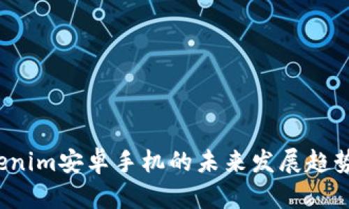 2023年Tokenim安卓手机的未来发展趋势与市场展望