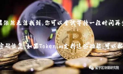 如果你忘记了Tokenim的密码，通常可以通过以下几步来恢复或重置你的帐户：

1. 使用“忘记密码”功能
大部分平台都会提供“忘记密码”的选项。你可以在登录界面找到这个链接，点击后系统会引导你进行下一步操作。

2. 输入注册邮箱
按照指示输入你在注册时使用的邮箱地址。它是系统发送密码重置链接的关键因素。确保邮箱输入无误，避免因拼写错误而无法接收邮件。

3. 查收重置邮件
稍等片刻，检查你的邮箱，包括垃圾邮件文件夹。如果收到了来自Tokenim的邮件，里面会包含密码重置的链接。点击链接后，通常会跳转到一个新的页面，你可以在那儿设置新密码。

4. 设置新密码
在新页面中，输入你希望设置的新密码。通常，好的密码应包含字母、数字和符号，以增加安全性。按要求确认无误后，提交新密码。

5. 使用新密码登录
密码重置完成后，你可以返回登录页面，使用新密码登录你的Tokenim账户。如果在此过程中遇到问题，不妨查看Tokenim的帮助中心或联系客服的方式寻求帮助。

常见问题解答

h4Q1: 如果我无法收到重置密码的邮件怎么办？/h4
有时候，邮件可能会因为各种原因被过滤掉。建议你检查一下垃圾邮件文件夹，确保不是被误判为垃圾邮件。如果依然无法找到，你可以尝试等待一段时间再查看，或者确认你输入的邮箱地址是否正确。如果所有方法都尝试过了，及时联系客服寻求帮助是最有效的办法。

h4Q2: 是否可以通过其他方式恢复帐户？/h4
除了邮箱重置外，有些服务可能允许通过手机验证码、身份验证问题或者社交媒体账户等方式进行身份验证和密码恢复。如果Tokenim支持这些功能，可以按照指示进行操作。

如果还有其他疑问如账户的安全设置，请随时提出。希望这些方法能帮助你顺利找回Tokenim的账户！