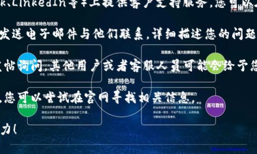 要联系Tokenim客服，您可以通过以下几种方式尝试获取帮助：

1. **官方网站**：访问Tokenim的官方网站，通常在页面的底部或者“帮助”部分会有客服联系方式或者在线客服的入口。

2. **社交媒体**：很多公司会在社交媒体平台（如Twitter、Facebook、LinkedIn等）上提供客户支持服务。您可以在这些平台上找到Tokenim的官方账号并通过私信或评论寻求帮助。

3. **Email支持**：如果网站上提供了客服的邮箱地址，您可以通过发送电子邮件与他们联系，详细描述您的问题或需求。

4. **社区论坛**：有些公司会有用户论坛或者社区，您可以在这里发帖询问，其他用户或者客服人员可能会给予您帮助。

5. **联系客服热线**：部分公司提供热线电话以便直接与客服沟通，您可以尝试在官网寻找相关信息。

如果您在以上过程中遇到任何困难，请告诉我，我很乐意助您一臂之力！