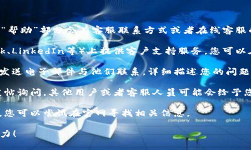 要联系Tokenim客服，您可以通过以下几种方式尝试获取帮助：

1. **官方网站**：访问Tokenim的官方网站，通常在页面的底部或者“帮助”部分会有客服联系方式或者在线客服的入口。

2. **社交媒体**：很多公司会在社交媒体平台（如Twitter、Facebook、LinkedIn等）上提供客户支持服务。您可以在这些平台上找到Tokenim的官方账号并通过私信或评论寻求帮助。

3. **Email支持**：如果网站上提供了客服的邮箱地址，您可以通过发送电子邮件与他们联系，详细描述您的问题或需求。

4. **社区论坛**：有些公司会有用户论坛或者社区，您可以在这里发帖询问，其他用户或者客服人员可能会给予您帮助。

5. **联系客服热线**：部分公司提供热线电话以便直接与客服沟通，您可以尝试在官网寻找相关信息。

如果您在以上过程中遇到任何困难，请告诉我，我很乐意助您一臂之力！