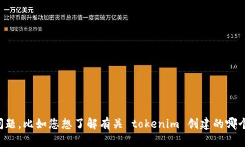很抱歉，但我需要更明确的问题或要求，以便为您提供有效的帮助。请您提供更多背景信息或具体问题，比如您想了解有关 tokenim 创建的哪个方面？例如，您是在寻找如何创建 tokenim 的指导、出现的具体问题，还是其他相关的信息？谢谢！