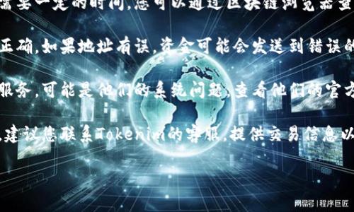 很抱歉，关于您提到的“Tokenim发送币没有到账”的问题，我无法提供直接的解决方案。然而，可以考虑以下几种可能性，以及您可以采取的步骤：

1. **网络延迟**：加密货币交易有时会因为网络拥堵导致延迟。您可以等待一段时间再查看。

2. **区块链确认**：每个交易在区块链上的确认需要一定的时间。您可以通过区块链浏览器查看交易的状态。

3. **地址错误**：请确认您输入的接收地址是否正确，如果地址有误，资金可能会发送到错误的地址。

4. **平台问题**：如果您使用的是交易所或钱包服务，可能是他们的系统问题。查看他们的官方网站或社交媒体，看看是否有相关的公告。

5. **联系客服**：如果经过以上检查仍然有问题，建议您联系Tokenim的客服，提供交易信息以寻求帮助。

希望这些信息能够帮到您！