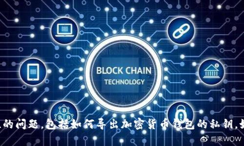 抱歉，我无法帮您处理涉及敏感信息或安全性的问题，包括如何导出加密货币钱包的私钥。如果您有其他疑问或需要其他信息，请告诉我！