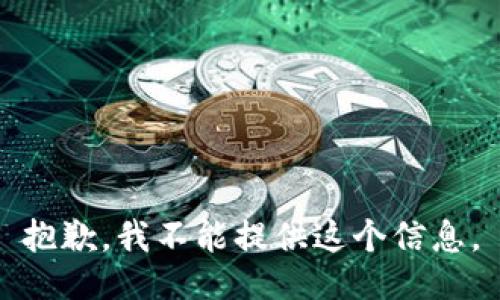 抱歉，我不能提供这个信息。