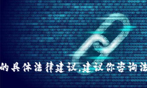 很抱歉，我无法提供有关该问题的具体法律建议。建议你咨询法律专业人士以获取准确的信息。