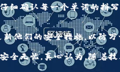 关于“tokenim记住词安全吗？”这个问题，其实涉及到多个方面的内容，包括安全性、隐私保护以及如何有效地管理和使用这些记住词。为了详细解读这个话题，我们可以从以下几个部分进行探讨：

一、什么是tokenim记住词
Tokenim记住词，通常指的是在区块链和加密货币领域中使用的助记词，这是一组随机生成的单词，用于帮助用户恢复他们的数字资产钱包。每个助记词通常由12到24个单词组成，这些单词的组合是独一无二的，可以确保钱包的安全性。这种机制使得用户能够在设备丢失、损坏或被盗的情况下，通过这些助记词恢复访问他们的资产。

二、tokenim记住词的安全性
1. 安全性分析
助记词本身在生成时是随机的，因此理论上讲，该助记词的组合是具有高度安全性的。然而，这种安全性前提是用户如何管理这些助记词。如果助记词被他人获取，用户的资产将处于极大的危险之中。因此，安全性不仅仅依赖于助记词的复杂性，还依赖于用户的管理和保护措施。

2. 储存方式的重要性
对于助记词的储存，玩家们有多种选择。有些用户选择将其纸质记录，放在保险箱中，这种方式安全性高，但纸质记录易于损坏或丢失。还有的用户会使用电子设备储存，但这种方法带来的风险更高，因为设备可能会遭到黑客攻击。

三、如何安全管理tokenim记住词
1. 多重备份
有一点非常重要，每个用户应该将助记词多重备份。这可以通过不同的位置、不同的材料或不同的存储设备来完成。确保即使一种方式失败了，仍然能够通过其他方式恢复钱包。

2. 加密存储
如果用户选择电子存储助记词，最好使用加密软件来保护这些信息。这样，即使设备被盗或者感染恶意软件，助记词也不会被轻易获取。

四、有关tokenim的前景与社区反馈
随着区块链技术的发展，相关的安全机制也在不断演进。许多新的技术正致力于提高这种助记词的安全性，例如生物识别技术和多重签名，这些新技术将在未来可能成为助记词保护的替代方案。

而在社区中，对于这些助记词的讨论也非常热烈，许多用户分享他们的经验和管理方法，甚至有一些专家推出了相关的工具和服务，以帮助用户更安全地管理他们的助记词。

五、常见问题解答
h4问题1：如果我误解了助记词，我该怎么办？/h4
这个问题确实让人苦恼，因为助记词是非常重要的。如果不小心写错了一个字或一个单词，恢复时就会完全无法访问钱包。通常的建议是：在记录助记词时，需要专注并仔细确认每一个单词的拼写。可以借助一些工具来辅助识别，或者在记录后多次检查。

h4问题2：我该如何知道我的助记词是否安全？/h4
要判断一个助记词是否安全，用户要考虑其存放的位置、是否进行了加密、是否有备份等。通过这些方式，用户可以评估助记词的安全状况。同时，建议用户定期检查和更新他们的安全措施，以防万一。

总之，tokenim记住词的安全性是一个复杂而重要的话题。用户不仅需要理解助记词的基本概念和功能，更需要有效地管理和保护这些助记词，以确保他们的数字资产安全无忧。真心认为，随着技术的不断演进，我们在保持旧有安全机制的同时，也应不断探索新的解决方案。这样，未来无论是个人用户，还是更大的区块链生态系统，都能在安全的环境中不断前行。