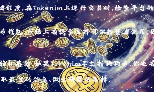 狗狗币（Dogecoin）是一种基于区块链的加密货币，它因其友好的社区和广泛的应用而受到很多人的欢迎。Tokenim是一个数字资产管理平台，允许用户储存和交易多种加密货币。

### 狗狗币能存到Tokenim里吗？

首先，我们要明确的是，Tokenim平台支持的加密货币种类。如果Tokenim支持狗狗币的存储，那么用户就能够将狗狗币存入该平台。如果不支持，用户就无法在Tokenim上存储狗狗币。

### 如何查询Tokenim支持的加密货币？

步骤一：访问Tokenim官网
打开Tokenim的官方网站，通常在其主页上会列出支持的加密货币列表。

步骤二：查找狗狗币（Dogecoin）
在支持的货币列表中查找“Dogecoin”或“狗狗币”字样。如果找到了，那么恭喜你，狗狗币可以存入Tokenim。

步骤三：查看FAQ和客户支持
有时，支持的加密货币会在FAQ或帮助中心详细列出。如果你没有找到相关信息，可以直接联系Tokenim的客户支持以获得准确答案。

### 存储狗狗币的步骤

如果狗狗币确实可以存入Tokenim，以下是存入过程的简单步骤：

步骤一：注册Tokenim账户
如果你还没有Tokenim账户，首先需要注册一个账户。提供必要的个人信息，完成验证。

步骤二：获取狗狗币钱包地址
登录到你的Tokenim账户，找到“钱包”或“存款”选项，选择狗狗币，然后生成一个钱包地址。

步骤三：从其他平台转移狗狗币
如果你的狗狗币存储在其他地方，比如交易所或个人钱包，你需要按照指示将狗狗币发送到你从Tokenim获取的地址。

步骤四：确认交易
发送狗狗币后，等待网络确认。这通常需要一些时间，具体取决于区块链网络的繁忙程度。

### 使用Tokenim存储狗狗币的好处

安全性
Tokenim通常具备多重安全措施，例如双重身份验证和冷存储功能。这可以减少被黑客攻击的风险。如果你是一位加密货币投资者，这些安全性将让你倍感安心。

便捷性
在Tokenim上存储多种不同的加密货币，让你能够更方便地管理你的投资组合。不再需要在不同的平台之间切换，节省时间和精力。

用户友好的界面
Tokenim的用户界面设计，适合所有技术水平的用户。即使是初学者也能够轻松上手，快速进行存储和交易。

### 可能的问题解答

问题一：狗狗币是否会在Tokenim上面临手续费问题？
这个问题很重要，手续费通常在转移和存储加密货币时是不可避免的。转账手续费通常取决于区块链的拥堵程度。在Tokenim上进行交易时，检查平台的官方信息，以了解相关的费用。

问题二：如果Tokenim不支持狗狗币，我该怎么办？
如果Tokenim不支持狗狗币，没必要太失望。你可以考虑其他支持狗狗币的平台，或者选择一个专门的狗狗币钱包。市场上有很多选择可供投资者使用。因此，记住先查看平台的支持货币列表，在做决定前多做功课是非常重要的。

### 结语

总结来说，能否在Tokenim上存储狗狗币的关键在于该平台的支持情况。在确认支持后，按照步骤操作便可轻松存储。如果Tokenim不支持狗狗币，你也有很多选项可供选择。希望这篇文章能为你在数字资产管理旅程中提供助力，让你的投资更安全，便利、高效！

有任何其他问题或需求，欢迎随时提出哦！我们总希望在这个快速变化的加密货币世界里，能够帮助大家获取最佳的信息、做出明智的选择。