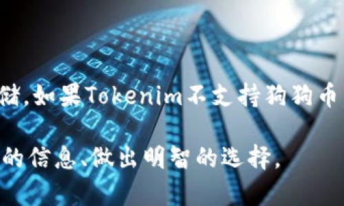 狗狗币（Dogecoin）是一种基于区块链的加密货币，它因其友好的社区和广泛的应用而受到很多人的欢迎。Tokenim是一个数字资产管理平台，允许用户储存和交易多种加密货币。

### 狗狗币能存到Tokenim里吗？

首先，我们要明确的是，Tokenim平台支持的加密货币种类。如果Tokenim支持狗狗币的存储，那么用户就能够将狗狗币存入该平台。如果不支持，用户就无法在Tokenim上存储狗狗币。

### 如何查询Tokenim支持的加密货币？

步骤一：访问Tokenim官网
打开Tokenim的官方网站，通常在其主页上会列出支持的加密货币列表。

步骤二：查找狗狗币（Dogecoin）
在支持的货币列表中查找“Dogecoin”或“狗狗币”字样。如果找到了，那么恭喜你，狗狗币可以存入Tokenim。

步骤三：查看FAQ和客户支持
有时，支持的加密货币会在FAQ或帮助中心详细列出。如果你没有找到相关信息，可以直接联系Tokenim的客户支持以获得准确答案。

### 存储狗狗币的步骤

如果狗狗币确实可以存入Tokenim，以下是存入过程的简单步骤：

步骤一：注册Tokenim账户
如果你还没有Tokenim账户，首先需要注册一个账户。提供必要的个人信息，完成验证。

步骤二：获取狗狗币钱包地址
登录到你的Tokenim账户，找到“钱包”或“存款”选项，选择狗狗币，然后生成一个钱包地址。

步骤三：从其他平台转移狗狗币
如果你的狗狗币存储在其他地方，比如交易所或个人钱包，你需要按照指示将狗狗币发送到你从Tokenim获取的地址。

步骤四：确认交易
发送狗狗币后，等待网络确认。这通常需要一些时间，具体取决于区块链网络的繁忙程度。

### 使用Tokenim存储狗狗币的好处

安全性
Tokenim通常具备多重安全措施，例如双重身份验证和冷存储功能。这可以减少被黑客攻击的风险。如果你是一位加密货币投资者，这些安全性将让你倍感安心。

便捷性
在Tokenim上存储多种不同的加密货币，让你能够更方便地管理你的投资组合。不再需要在不同的平台之间切换，节省时间和精力。

用户友好的界面
Tokenim的用户界面设计，适合所有技术水平的用户。即使是初学者也能够轻松上手，快速进行存储和交易。

### 可能的问题解答

问题一：狗狗币是否会在Tokenim上面临手续费问题？
这个问题很重要，手续费通常在转移和存储加密货币时是不可避免的。转账手续费通常取决于区块链的拥堵程度。在Tokenim上进行交易时，检查平台的官方信息，以了解相关的费用。

问题二：如果Tokenim不支持狗狗币，我该怎么办？
如果Tokenim不支持狗狗币，没必要太失望。你可以考虑其他支持狗狗币的平台，或者选择一个专门的狗狗币钱包。市场上有很多选择可供投资者使用。因此，记住先查看平台的支持货币列表，在做决定前多做功课是非常重要的。

### 结语

总结来说，能否在Tokenim上存储狗狗币的关键在于该平台的支持情况。在确认支持后，按照步骤操作便可轻松存储。如果Tokenim不支持狗狗币，你也有很多选项可供选择。希望这篇文章能为你在数字资产管理旅程中提供助力，让你的投资更安全，便利、高效！

有任何其他问题或需求，欢迎随时提出哦！我们总希望在这个快速变化的加密货币世界里，能够帮助大家获取最佳的信息、做出明智的选择。