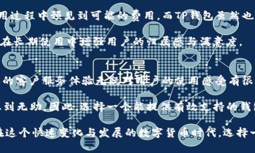 在选择钱包时，IM钱包和TP钱包各有其特点与优势。为了给您提供一个全面的分析，我们从以下几个方面进行比较：安全性、用户体验、功能多样性以及社区支持等。每一部分都将深入探讨，以帮助您做出更明智的选择。

安全性
安全性是选择任何数字钱包时的首要考虑因素。IM钱包主打用户数据的安全性，通过多重加密和两步验证等安全措施，确保用户资产的安全。此外，IM钱包会定期进行安全审计，以识别潜在的安全漏洞，提升用户的使用信心。

相较而言，TP钱包虽然也具备一定的安全保护措施，但在大型安全事件的应对上尚需改进。近年来，数字货币钱包频繁遭受黑客攻击，一个钱包的安全性直接影响到用户资产的保护，因此在这一方面，IM钱包无疑更具优势。

用户体验
在用户体验上，IM钱包强调简洁和易操作，不论是新手还是资深用户都能轻松上手。界面设计直观，操作流程顺畅，用户很容易找到所需功能。而TP钱包虽然也注重用户体验，但界面设计相对复杂，特别是对于新手用户来说，可能需要花费更多的时间去适应。

功能多样性
功能多样性是另一个重要考虑因素。IM钱包支持多种主流数字货币的存储与交易，用户甚至可以在钱包内部进行兑换，这为用户提供了极大的便利。此外，IM钱包还推出了一些创新功能，比如数字资产的理财产品，使用户可以通过合理配置资产获取收益。

TP钱包同样支持多种数字货币，但在功能创新方面，整体落后于IM钱包。虽然它对特定类型的用户群体可能有一定的吸引力，但对于追求多样化投资的用户而言，IM钱包显然更具吸引力。

社区支持
一个成功的钱包往往离不开强大的社区支持。IM钱包的社区活跃度相当高，许多用户在社区内分享经验、提供反馈，这不仅有利于用户间的相互学习，也为钱包的迭代升级提供了丰富的参考意见。社区的活跃直接影响用户对钱包的信任度与使用黏性。

TP钱包的社区支持则相对较弱，尽管也有用户反馈机制，但整体活跃度和用户参与度远不如IM钱包。因此，选择一个拥有强大社区支持的钱包，将有助于在资产管理与使用过程中获取更多的帮助与建议。

总结
总体来看，IM钱包在安全性、用户体验、功能多样性以及社区支持等方面都表现出色，适合各类用户使用。而TP钱包虽有其优点，但在某些关键领域如安全和功能多样性上有所欠缺。基于以上分析，若您在寻找一个可靠且功能全面的钱包，IM钱包更为推荐。

相关问题探讨

1. IM钱包与TP钱包的收费标准如何？
在使用任何数字钱包时，费用也是用户关注的焦点。IM钱包通常会在交易中收取一定的手续费，但费用结构相对透明，用户可以在使用过程中预见到可能的费用。而TP钱包虽然也会收取交易费用，但相较而言，费用透明度不足，用户难以明确知道实际支出。

因此，在选择时，了解各钱包的收费标准将有助于用户做出明智的决策。真心觉得，良好的费用透明度不仅能树立用户的信任感，还能在长期使用中增强用户的归属感与满意度。

2. 如果需要客服支持，IM钱包和TP钱包的质量如何？
在服务方面，IM钱包提供及时的客户支持，无论是通过电子邮件、在线聊天还是社区支持，用户都能在遇到问题时得到快速响应。这样的客户服务体验无疑对用户的使用感受有很大提升，有点遗憾的是，许多用户在选择钱包时往往忽略客服支持这一重要环节。

TP钱包的客服响应时间相对较长，且用户反馈的支持质量参差不齐，问题解决的效率也有待提高，这可能会导致用户在使用过程中感到无助。因此，选择一个能提供有效支持的钱包，会为用户使得数字资产管理更加轻松愉快。

最终，选择IM钱包或TP钱包应该基于个人需求和使用习惯，但在整体比较中，IM钱包在多个方面具备明显优势，值得更多用户青睐。在这个快速变化与发展的数字货币时代，选择一个好的钱包，可以为您的数字资产保驾护航。希望这篇分析能够帮助您更清晰地理解这两者的优劣，为您的选择提供有价值的见解。