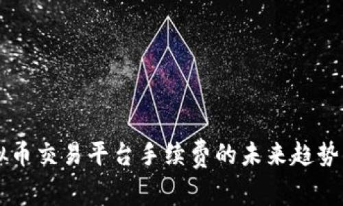 虚拟币交易平台手续费的未来趋势分析
