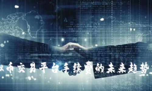 虚拟币交易平台手续费的未来趋势分析